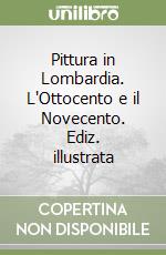 Pittura in Lombardia. L'Ottocento e il Novecento. Ediz. illustrata