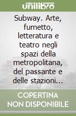 Subway. Arte, fumetto, letteratura e teatro negli spazi della metropolitana, del passante e delle stazioni ferroviarie libro
