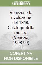 Venezia e la rivoluzione del 1848. Catalogo della mostra (Venezia, 1998-99) libro