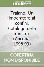 Traiano. Un imperatore ai confini. Catalogo della mostra (Ancona, 1998-99) libro