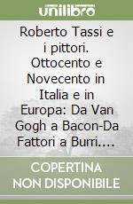 Roberto Tassi e i pittori. Ottocento e Novecento in Italia e in Europa: Da Van Gogh a Bacon-Da Fattori a Burri. Catalogo della mostra libro