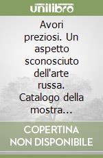 Avori preziosi. Un aspetto sconosciuto dell'arte russa. Catalogo della mostra (Milano, 1-25 ottobre 1998; Valdagno, 31 ottobre-22 novembre 1998) libro