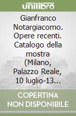 Gianfranco Notargiacomo. Opere recenti. Catalogo della mostra (Milano, Palazzo Reale, 10 luglio-13 settembre 1998). Ediz. Italiana e inglese libro