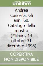 Andrea Cascella. Gli anni '60. Catalogo della mostra (Milano, 14 ottobre-31 dicembre 1998) libro