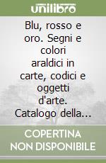 Blu, rosso e oro. Segni e colori araldici in carte, codici e oggetti d'arte. Catalogo della mostra (Torino, 29 settembre-30 novembre 1998) libro