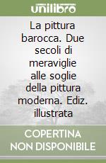 La pittura barocca. Due secoli di meraviglie alle soglie della pittura moderna. Ediz. illustrata libro