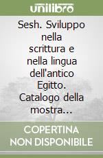 Sesh. Sviluppo nella scrittura e nella lingua dell'antico Egitto. Catalogo della mostra (Milano, 18 febbraio-30 maggio 1999) libro