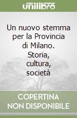 Un nuovo stemma per la Provincia di Milano. Storia, cultura, società libro