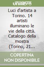 Luci d'artista a Torino. 14 artisti illuminano le vie della città. Catalogo della mostra (Torino, 21 novembre 1998-10 gennaio 1999) libro