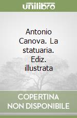 Antonio Canova. La statuaria. Ediz. illustrata libro