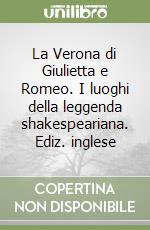 La Verona di Giulietta e Romeo. I luoghi della leggenda shakespeariana. Ediz. inglese libro