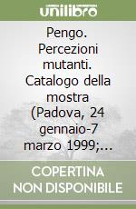 Pengo. Percezioni mutanti. Catalogo della mostra (Padova, 24 gennaio-7 marzo 1999; Parigi, 16 marzo-6 aprile 1999)