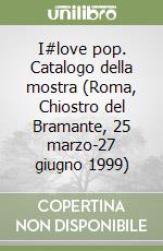 I#love pop. Catalogo della mostra (Roma, Chiostro del Bramante, 25 marzo-27 giugno 1999) libro