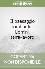 Il paesaggio lombardo. Uomini, terra-lavoro libro