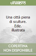 Una città piena di sculture. Ediz. illustrata libro