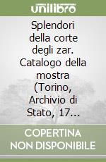 Splendori della corte degli zar. Catalogo della mostra (Torino, Archivio di Stato, 17 aprile-20 giugno 1999) libro