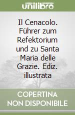 Il Cenacolo. Führer zum Refektorium und zu Santa Maria delle Grazie. Ediz. illustrata libro