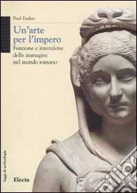 Un'arte per l'impero. Funzione e intenzione delle immagini nel mondo romano. Ediz. illustrata libro