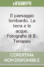 Il paesaggio lombardo. La terra e le acque. Fotografie di B. Terraneo libro