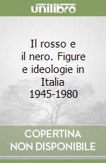 Il rosso e il nero. Figure e ideologie in Italia 1945-1980 libro