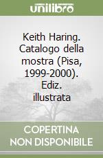 Keith Haring. Catalogo della mostra (Pisa, 1999-2000). Ediz. illustrata libro