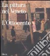 La pittura nel Veneto. L'Ottocento. Ediz. illustrata. Vol. 1 libro