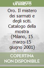 Oro. Il mistero dei sarmati e degli sciti. Catalogo della mostra (Milano, 15 marzo-15 giugno 2001) libro