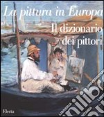 La pittura in Europa. Il dizionario dei pittori. Ediz. illustrata libro