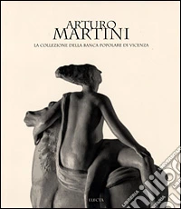 Arturo Martini. La collezione della Banca Popolare di Vicenza libro