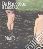 Da Rousseau a Ligabue. Naïf? Ediz. illustrata libro