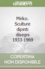 Mirko. Sculture dipinti disegni 1933-1969 libro