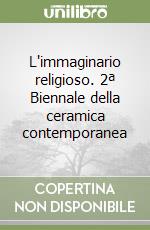L'immaginario religioso. 2ª Biennale della ceramica contemporanea libro