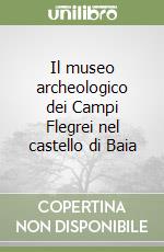 Il museo archeologico dei Campi Flegrei nel castello di Baia libro