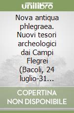 Nova antiqua phlegraea. Nuovi tesori archeologici dai Campi Flegrei (Bacoli, 24 luglio-31 ottobre 2000) libro