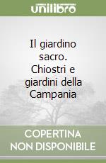 Il giardino sacro. Chiostri e giardini della Campania libro