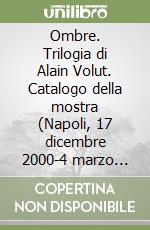 Ombre. Trilogia di Alain Volut. Catalogo della mostra (Napoli, 17 dicembre 2000-4 marzo 2001) libro