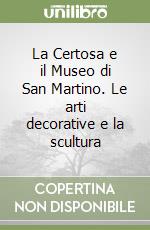 La Certosa e il Museo di San Martino. Le arti decorative e la scultura libro