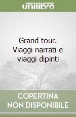 Grand tour. Viaggi narrati e viaggi dipinti libro