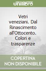 Vetri veneziani. Dal Rinascimento all'Ottocento. Colori e trasparenze libro