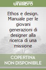 Ethos e design. Manuale per le giovani generazioni di designer alla ricerca di una missione libro