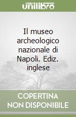 Il museo archeologico nazionale di Napoli. Ediz. inglese