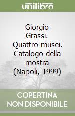 Giorgio Grassi. Quattro musei. Catalogo della mostra (Napoli, 1999) libro