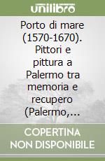 Porto di mare (1570-1670). Pittori e pittura a Palermo tra memoria e recupero (Palermo, 1999) libro