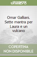 Omar Galliani. Sette mantra per Laura e un vulcano libro