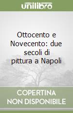 Ottocento e Novecento: due secoli di pittura a Napoli libro