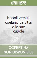Napoli versus coelum. La città e le sue cupole libro