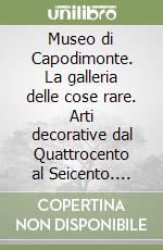 Museo di Capodimonte. La galleria delle cose rare. Arti decorative dal Quattrocento al Seicento. Ediz. inglese libro