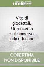 Vite di giocattoli. Una ricerca sull'universo ludico lucano libro