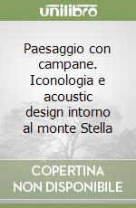 Paesaggio con campane. Iconologia e acoustic design intorno al monte Stella libro