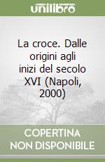 La croce. Dalle origini agli inizi del secolo XVI (Napoli, 2000) libro